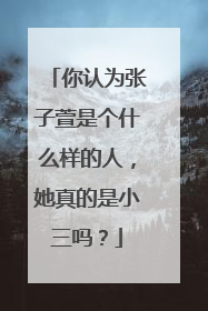 你认为张子萱是个什么样的人，她真的是小三吗？