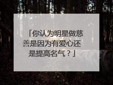 你认为明星做慈善是因为有爱心还是提高名气?