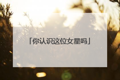 你认识这位女星吗