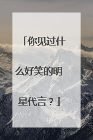 你见过什么好笑的明星代言?