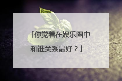 你觉着在娱乐圈中和谁关系最好?