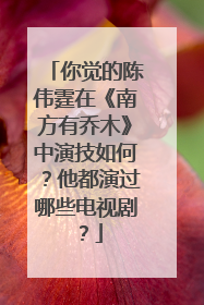 你觉的陈伟霆在《南方有乔木》中演技如何?他都演过哪些电视剧?