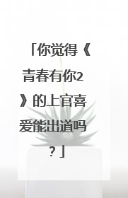 你觉得《青春有你2》的上官喜爱能出道吗？