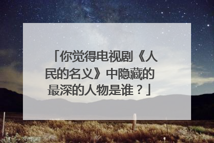 你觉得电视剧《人民的名义》中隐藏的最深的人物是谁？