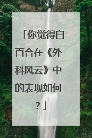 你觉得白百合在《外科风云》中的表现如何？