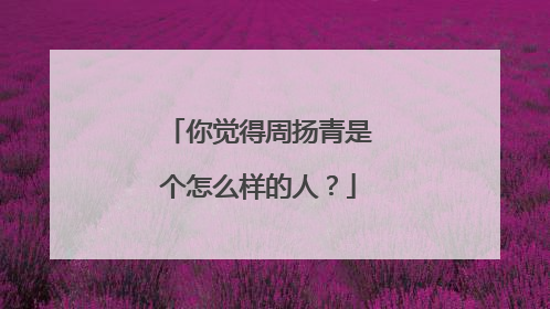 你觉得周扬青是个怎么样的人？