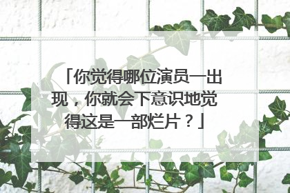 你觉得哪位演员一出现,你就会下意识地觉得这是一部烂片?