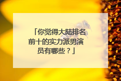 你觉得大陆排名前十的实力派男演员有哪些？
