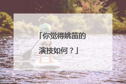 你觉得姚笛的演技如何?