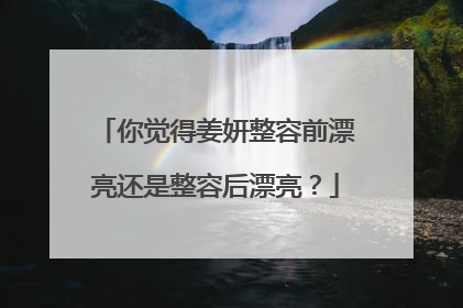 你觉得姜妍整容前漂亮还是整容后漂亮？