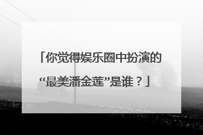 你觉得娱乐圈中扮演的“最美潘金莲”是谁？