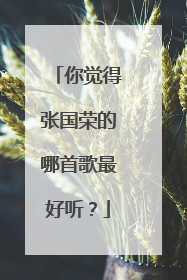 你觉得张国荣的哪首歌最好听?