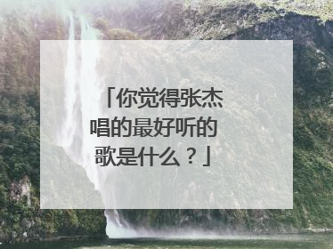 你觉得张杰唱的最好听的歌是什么?