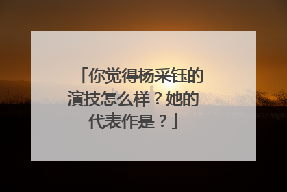 你觉得杨采钰的演技怎么样？她的代表作是？