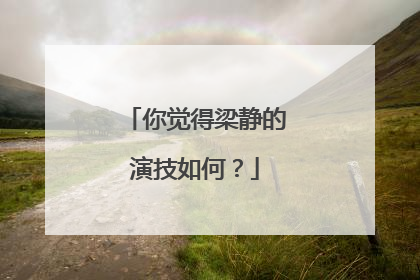 你觉得梁静的演技如何？