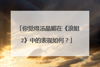 你觉得汤晶媚在《浪姐2》中的表现如何?