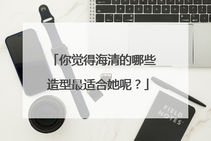 你觉得海清的哪些造型最适合她呢？