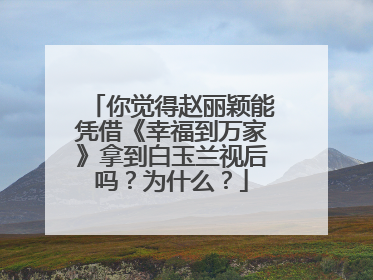 你觉得赵丽颖能凭借《幸福到万家》拿到白玉兰视后吗?为什么?