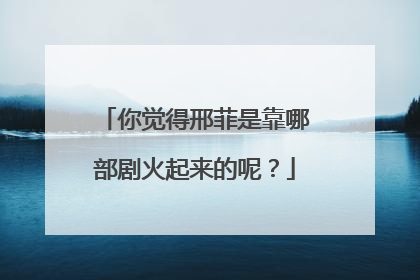 你觉得邢菲是靠哪部剧火起来的呢？
