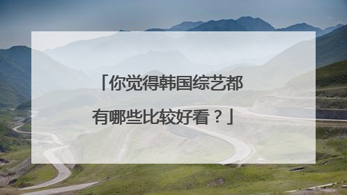 你觉得韩国综艺都有哪些比较好看?