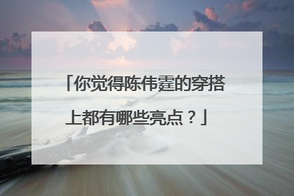 你觉得陈伟霆的穿搭上都有哪些亮点？