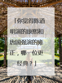 你觉得陈道明演的康熙和唐国强演的雍正，哪一位更经典？