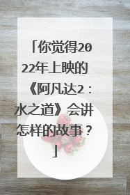 你觉得2022年上映的《阿凡达2:水之道》会讲怎样的故事?