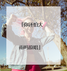 你还怕大雨吗原唱