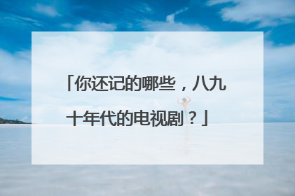 你还记的哪些,八九十年代的电视剧?
