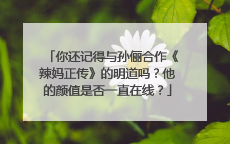 你还记得与孙俪合作《辣妈正传》的明道吗？他的颜值是否一直在线？