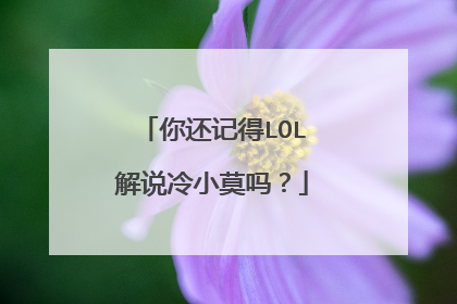 你还记得LOL解说冷小莫吗?