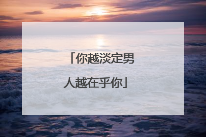 你越淡定男人越在乎你