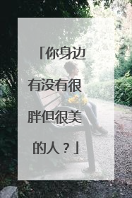 你身边有没有很胖但很美的人?