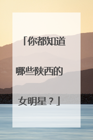 你都知道哪些陕西的女明星?