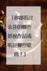 你都看过金莎的哪些影视作品或听过哪些歌曲?