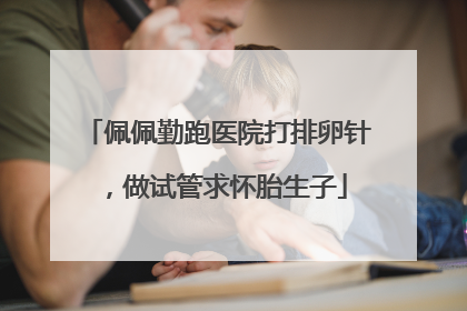 佩佩勤跑医院打排卵针，做试管求怀胎生子