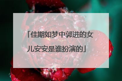 佳期如梦中郭进的女儿安安是谁扮演的