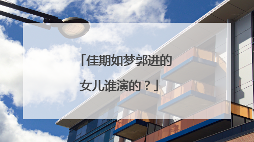 佳期如梦郭进的女儿谁演的？