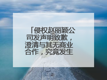 侵权赵丽颖公司发声明致歉,澄清与其无商业合作,究竟发生了什么事?