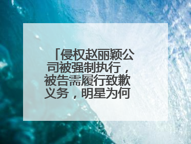 侵权赵丽颖公司被强制执行,被告需履行致歉义务,明星为何屡被侵权?