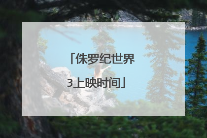 侏罗纪世界3上映时间