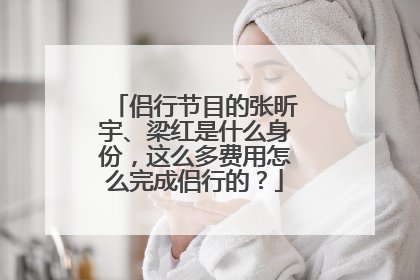 侣行节目的张昕宇、梁红是什么身份，这么多费用怎么完成侣行的？