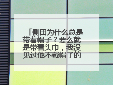 侧田为什么总是带着帽子?要么就是带着头巾,我没见过他不戴帽子的说……他的头发有什么问题吗?