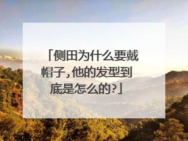 侧田为什么要戴帽子,他的发型到底是怎么的?