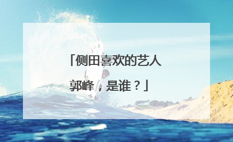 侧田喜欢的艺人郭峰，是谁？