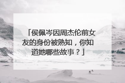 侯佩岑因周杰伦前女友的身份被熟知，你知道她哪些故事？