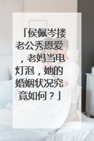 侯佩岑搂老公秀恩爱，老妈当电灯泡，她的婚姻状况究竟如何？