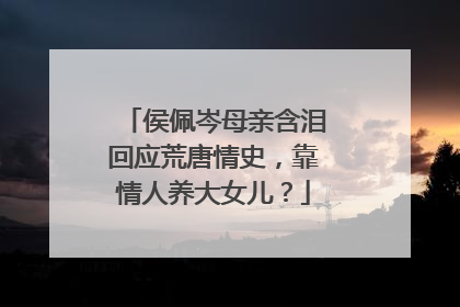 侯佩岑母亲含泪回应荒唐情史，靠情人养大女儿？