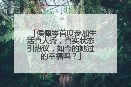 侯佩岑首度参加生活真人秀,真实状态引热议,如今的她过的幸福吗?