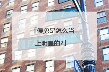 侯勇是怎么当上明星的?